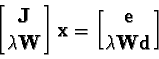 \begin{displaymath}{\bf\left[J\atop \lambda W\right] x = \biggl[{e\atop \lambda W d}\biggr]}\end{displaymath}