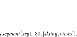 $\displaystyle \lefteqn{{{segment(seg1,30,[skiing,views]).}}} $