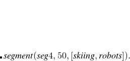 $\displaystyle \lefteqn{{{segment(seg4,50,[skiing,robots]).}}}  $