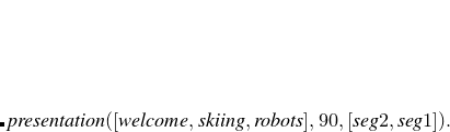 $\displaystyle \lefteqn{{{presentation([welcome, skiing, robots], 90, [seg2, seg1]).}}}  $