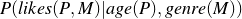 \[ P(likes(P,M)|age(P),genre(M)) \]